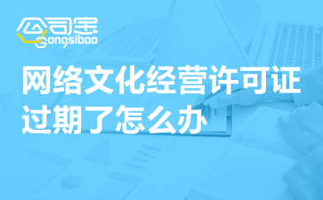 动漫影视公司网络文化经营许可证过期怎么办？一文详解续期指南与补救措施
